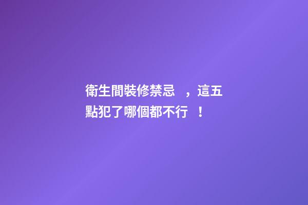 衛生間裝修禁忌，這五點犯了哪個都不行！